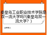 秦皇岛工业职业技术学院是双一流大学吗?(秦皇岛双一流大学？)