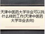 天津中医药大学毕业可以找什么样的工作(天津中医药大学毕业去向)
