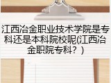 江西冶金职业技术学院是专科还是本科院校呢(江西冶金职院专科？)