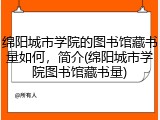 绵阳城市学院的图书馆藏书量如何，简介(绵阳城市学院图书馆藏书量)