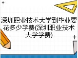 深圳职业技术大学到毕业要花多少学费(深圳职业技术大学学费)