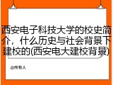 西安电子科技大学的校史简介，什么历史与社会背景下建校的(西安电大建校背景)