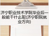 济宁职业技术学院毕业后一般能干什么呢(济宁职院就业方向)