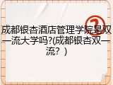成都银杏酒店管理学院是双一流大学吗?(成都银杏双一流？)