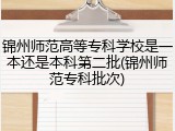 锦州师范高等专科学校是一本还是本科第二批(锦州师范专科批次)