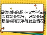 景德镇陶瓷职业技术学院有没有就业指导，好就业吗(景德镇陶瓷学院就业情况)