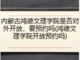 内蒙古鸿德文理学院是否对外开放，要预约吗(鸿德文理学院开放预约吗)