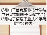 郑州电子信息职业技术学院共开设有哪些类型奖学金(郑州电子信息职业技术学院奖学金种类)