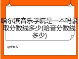 哈尔滨音乐学院是一本吗录取分数线多少(哈音分数线多少)