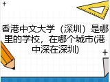 香港中文大学（深圳）是哪里的学校，在哪个城市(港中深在深圳)