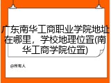 广东南华工商职业学院地址在哪里，学校地理位置(南华工商学院位置)