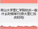 燕山大学里仁学院校庆一般什么时候举行(燕大里仁校庆时间)