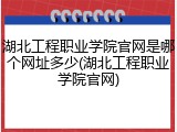 湖北工程职业学院官网是哪个网址多少(湖北工程职业学院官网)