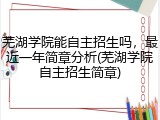芜湖学院能自主招生吗，最近一年简章分析(芜湖学院自主招生简章)