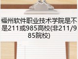 福州软件职业技术学院是不是211或985高校(非211/985院校)