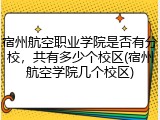 宿州航空职业学院是否有分校，共有多少个校区(宿州航空学院几个校区)