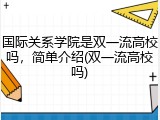 国际关系学院是双一流高校吗，简单介绍(双一流高校吗)