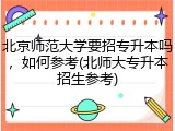北京师范大学要招专升本吗，如何参考(北师大专升本招生参考)
