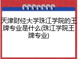 天津财经大学珠江学院的王牌专业是什么(珠江学院王牌专业)