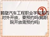 鹤壁汽车工程职业学院是否对外开放，要预约吗(鹤职院开放需预约吗)
