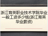 浙江育英职业技术学院毕业一般工资多少钱(浙江育英毕业薪资)