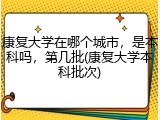 康复大学在哪个城市，是本科吗，第几批(康复大学本科批次)