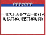 四川艺术职业学院一般什么时候开学(川艺开学时间)