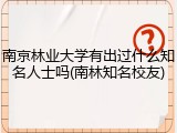 南京林业大学有出过什么知名人士吗(南林知名校友)