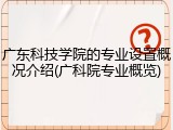 广东科技学院的专业设置概况介绍(广科院专业概览)