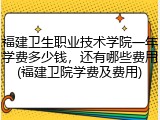 福建卫生职业技术学院一年学费多少钱，还有哪些费用(福建卫院学费及费用)
