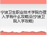 宁波卫生职业技术学院办理入学有什么攻略没(宁波卫院入学攻略)