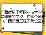 广西质量工程职业技术学院是哪里的学校，在哪个城市(广西质量工程职院位置)