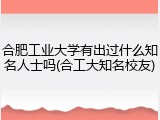 合肥工业大学有出过什么知名人士吗(合工大知名校友)