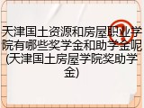 天津国土资源和房屋职业学院有哪些奖学金和助学金呢(天津国土房屋学院奖助学金)