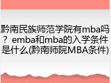 黔南民族师范学院有mba吗？emba和mba的入学条件是什么(黔南师院MBA条件)