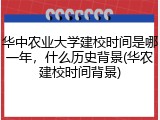 华中农业大学建校时间是哪一年，什么历史背景(华农建校时间背景)