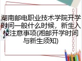 湖南邮电职业技术学院开学时间一般什么时候，新生入校注意事项(湘邮开学时间与新生须知)