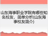 山东海事职业学院有哪些知名校友，简单分析(山东海事校友简介)