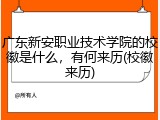广东新安职业技术学院的校徽是什么，有何来历(校徽来历)