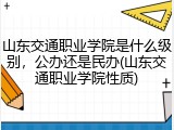 山东交通职业学院是什么级别，公办还是民办(山东交通职业学院性质)