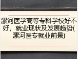 漯河医学高等专科学校好不好，就业现状及发展趋势(漯河医专就业前景)