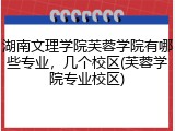 湖南文理学院芙蓉学院有哪些专业，几个校区(芙蓉学院专业校区)