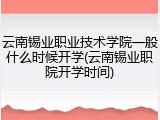 云南锡业职业技术学院一般什么时候开学(云南锡业职院开学时间)