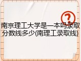 南京理工大学是一本吗录取分数线多少(南理工录取线)