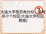 大连大学是否有分校，共有多少个校区(大连大学校区数量)