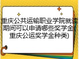 重庆公共运输职业学院就读期间可以申请哪些奖学金(重庆公运奖学金种类)