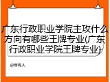 广东行政职业学院主攻什么方向有哪些王牌专业(广东行政职业学院王牌专业)