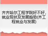 齐齐哈尔工程学院好不好，就业现状及发展趋势(齐工程就业与发展)