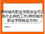 漳州城市职业学院毕业可以找什么样的工作(漳州城市职业学院就业方向)