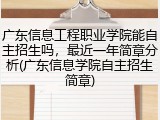 广东信息工程职业学院能自主招生吗，最近一年简章分析(广东信息学院自主招生简章)